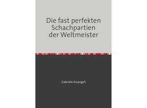 9783748518785 - Die fast perfekten Schachpartien der Weltmeister - Gabriele Arcangeli Kartoniert (TB)