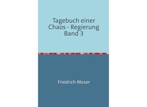 9783748551645 - Tagebuch einer Chaos - Regierung   Tagebuch einer Chaos - Regierung Band 3 - Friedrich Moser Kartoniert (TB)