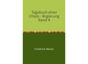 9783748551850 - Tagebuch einer Chaos - Regierung   Tagebuch einer Chaos - Regierung Band 4 - Friedrich Moser Kartoniert (TB)