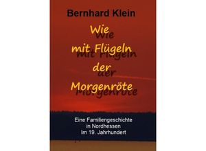 9783748573104 - Wie mit Flügeln der Morgenröte - Bernhard Klein Kartoniert (TB)