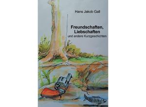 9783748573555 - Freundschaften Liebschaften und andere Kurzgeschichten - Hans Jakob Gall Kartoniert (TB)