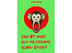 9783748578307 - Sind wir nicht alle ein bisschen Alpha- Kevin? - Dennis Weiß Kartoniert (TB)