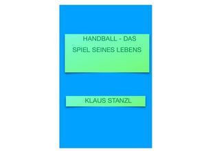 9783748586685 - Handball - Das Spiel seines Lebens - Klaus Stanzl Kartoniert (TB)