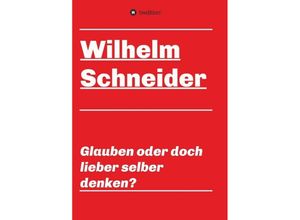 9783749720064 - Glauben oder doch lieber selber denken? - Wilhelm Schneider Kartoniert (TB)