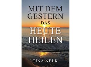 9783749721610 - Mit dem Gestern das Heute heilen - Tina Nelk Kartoniert (TB)