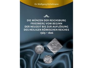 9783749746729 - Die Münzen der Reichsburg Friedberg vom Beginn der Neuzeit bis zur Auflösung des Heiligen Römischen Reiches 1569 - 1806 - Wolfgang Eichelmann Kartoniert (TB)