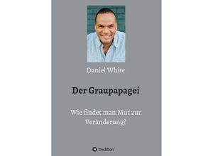 9783749755615 - Der Graupapagei - Wie findet man Mut zur Veränderung? - Daniel White Kartoniert (TB)