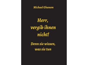 9783749794195 - Herr vergib ihnen nicht! Denn sie wissen was sie tun - Michael Ghanem Kartoniert (TB)