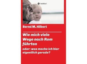 9783749799695 - Wie mich viele Wege nach Rom führten - Bernd M Hilbert Kartoniert (TB)