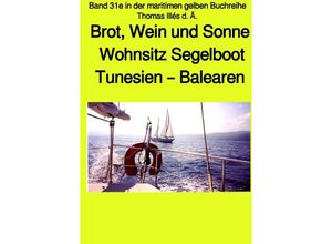 9783750244276 - Brot Wein und Sonne - Teil 1 Farbe - Tunesien - Balearen - Sardinien - Wohnsitz Segelboot - Band 31e in der maritimen gelben Buchreihe - Thomas Illés Kartoniert (TB)