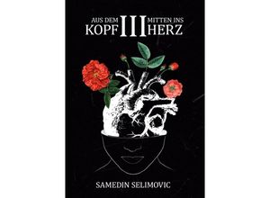 9783750258792 - Aus dem Kopf mitten ins Herz   Aus dem Kopf mitten ins Herz III   Aus dem Kopf mitten ins Herz Bd3 - Samedin Selimovic Kartoniert (TB)