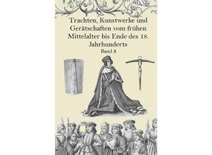 9783750271319 - Trachten Kunstwerke und Gerätschaften vom frühen Mittelalter bis Ende des 18 Jahrhunderts Band 5 - Jakob Heinrich von Hefner-Alteneck Kartoniert (TB)