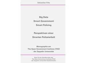 9783750277359 - Schriftenreihe des The Open Government Institute TOGI der Zeppelin   Big Data Smart Government Smart Policing - Perspektiven einer Smarten Polizeiarbeit - Sebastian Fritz Kartoniert (TB)