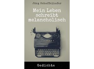 9783750290075 - Mein Leben schreibt melancholisch - Jörg Schaffelhofer Kartoniert (TB)