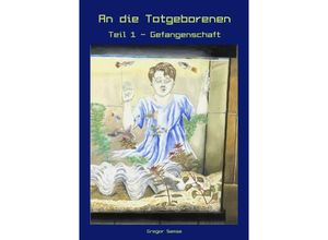 9783750295483 - An die Totgeborenen Teil 1 - Gefangenschaft - Gregor Samsa Kartoniert (TB)