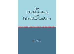 9783750296121 - Die Entschlüsselung der Feinstrukturkonstante - Bernd Ganter Kartoniert (TB)