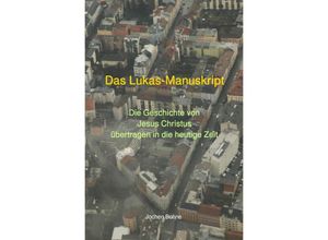 9783752941708 - Das Lukas-Manuskript - Die Geschichte von Jesus Christus übertragen in die heutige Zeit - Jochen Bohne Kartoniert (TB)