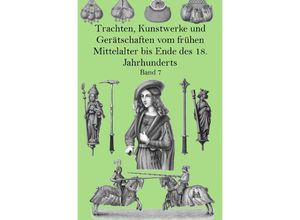 9783752942729 - Trachten Kunstwerke und Gerätschaften vom frühen Mittelalter bis Ende des 18 Jahrhunderts Band 7 - Jakob Heinrich von Hefner-Alteneck Kartoniert (TB)