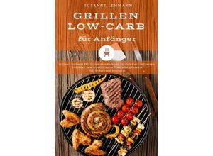 9783752944037 - Grillen Low-Carb für Anfänger Grillbuch Barbecue BBQ Grillgerichte Kochbuch für Grill-Party Grillrezepte Grillsoßen Salat Dips Grillbutter Marinaden & Desserts Diät Rezepte zum Abnehmen - Susanne Lehmann Kartoniert (TB)