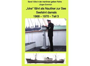 9783752947410 - maritime gelbe Reihe bei Jürgen Ruszkowski   Icke fährt als Nautiker zur See - Seefahrt damals 1968 - 1970 - Teil 3 - Band 120e in der maritimen gelben Reihe bei Jürgen Ruszkowski - Jürgen Emmrich Kartoniert (TB)