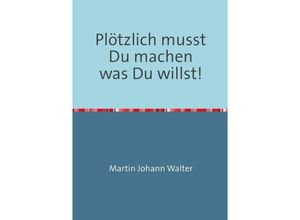 9783752952636 - Plötzlich musst Du machen was Du willst! - Martin Johann Walter Kartoniert (TB)