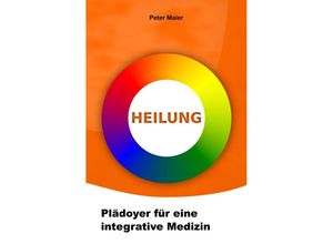 9783752953992 - Heilung - Plädoyer für eine integrative Medizin - Peter Maier Kartoniert (TB)