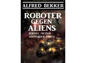 9783752958836 - Roboter gegen Aliens Science Fiction Abenteuer Paket - Alfred Bekker Kartoniert (TB)