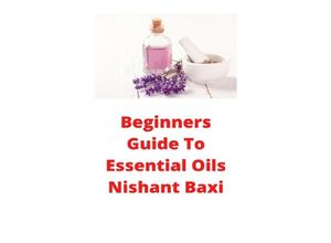 9783752979701 - Beginners Guide To Essential Oils - Nishant Baxi Kartoniert (TB)