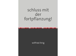 9783753111063 - schluss mit der fortpflanzung! - wilfried ihrig Kartoniert (TB)