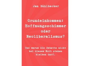 9783753123547 - Grundeinkommen Hoffnungsschimmer oder Neoliberalismus? - Jan Bühlbecker Kartoniert (TB)