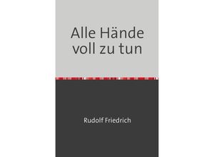 9783753164892 - Alle Hände voll zu tun - Rudolf Friedrich Kartoniert (TB)