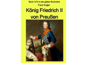 9783753179230 - König Friedrich II von Preußen - Band 147e in der gelben Buchreihe bei Jürgen Ruszkowski - Franz Kugler Kartoniert (TB)