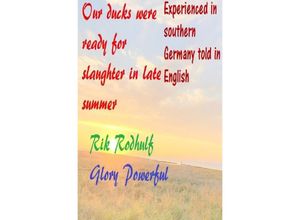 9783753179612 - Experienced in southern Germany told in English Our ducks were ready for slaughter in late summer - Rik Rodhulf Powerful Glory Kartoniert (TB)