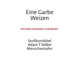 9783754100387 - Eine Garbe Weizen - Adam T Volker Wirths Kartoniert (TB)