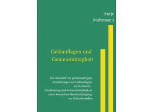 9783754109182 - Geldauflagen und Gemeinnützigkeit Die Auswahl von gemeinnützigen Einrichtungen bei Geldauflagen im Strafrecht - Handhabung und Reformbedürftigkeit unter besonderer Berücksichtigung von Kulturbetrieben - Antje Mohrmann Kartoniert (TB)