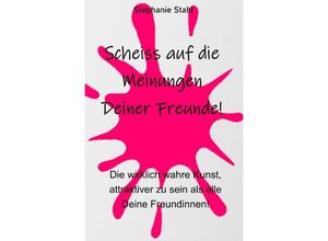 9783754114346 - Scheiss auf die Meinungen Deiner Freunde - Die wirklich wahre Kunst attraktiver zu sein als alle Deine Freundinnen - Stephanie Stahl Kartoniert (TB)