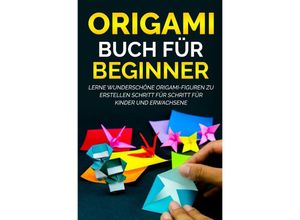 9783754129487 - Origami Buch für Beginner Lerne wunderschöne Origami-Figuren zu erstellen Schritt für Schritt für Kinder und Erwachsene - Yuto Kanazawa Kartoniert (TB)