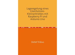 9783754132630 - Lageregelung eines Gleichstrom-Kleinantriebes mit Raspberry Pi und Arduino Uno - Detlef Tribius Kartoniert (TB)