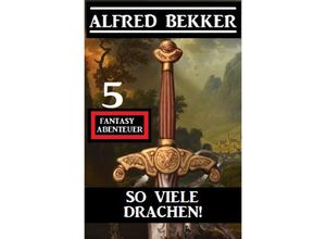 9783754139981 - So viele Drachen! 5 Fantasy Abenteuer - Alfred Bekker Kartoniert (TB)