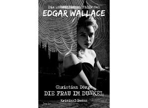 9783754140550 - DIE UNHEIMLICHEN FÄLLE DES EDGAR WALLACE DIE FRAU IM DUNKEL - Christian Dörge Kartoniert (TB)