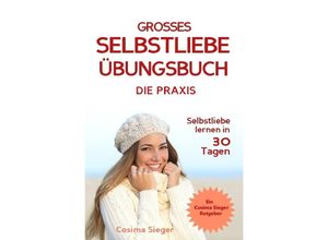 9783754142356 - Selbstliebe lernen DAS GROSSE SELBSTLIEBE ÜBUNGSBUCH! Wie Sie in 30 Tagen ein starkes Selbstwertgefühl Selbstakzeptanz und Selbstliebe finden selbstbewusster werden und sich selbst lieben lernen - Cosima Sieger Kartoniert (TB)