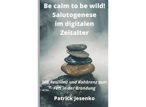 9783754142882 - Be calm to be wild! Salutogenese im digitalen Zeitalter - Patrick Jesenko Kartoniert (TB)