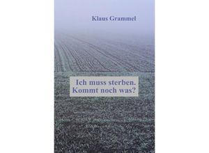 9783754151570 - Ich muss sterben Kommt noch was? - Klaus Grammel Kartoniert (TB)