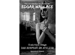 9783754157756 - DIE UNHEIMLICHEN FÄLLE DES EDGAR WALLACE DAS SEUFZEN IM ATELIER - Christian Dörge Kartoniert (TB)