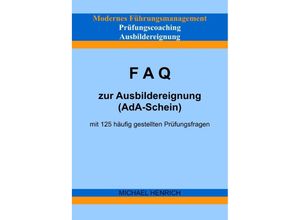 9783754157800 - Modernes Führungsmanagement Prüfungscoaching Ausbildereignung FAQ zur Ausbildereignung (AdA-Schein) mit 125 häufig gestellten Prüfungsfragen - Michael Henrich Kartoniert (TB)