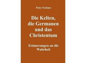 9783754917091 - Die Kelten die Germanen und das Christentum - Peter Fechner Kartoniert (TB)