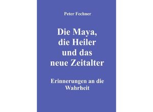 9783754917152 - Die Maya die Heiler und das neue Zeitalter - Peter Fechner Kartoniert (TB)