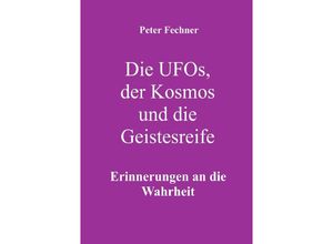 9783754917213 - Die Ufos der Kosmos und die Geistesreife - Peter Fechner Kartoniert (TB)