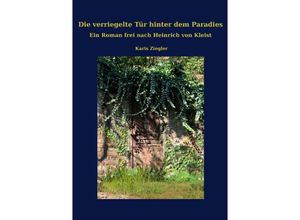 9783754945667 - Die verriegelte Tür hinter dem Paradies Ein Roman frei nach Heinrich von Kleist - Karis Ziegler Kartoniert (TB)