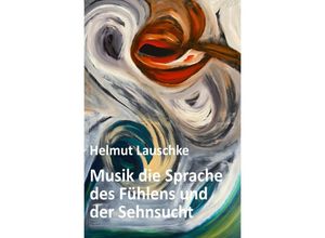 9783754953532 - Musik die Sprache des Fühlens und der Sehnsucht - Helmut Lauschke Kartoniert (TB)